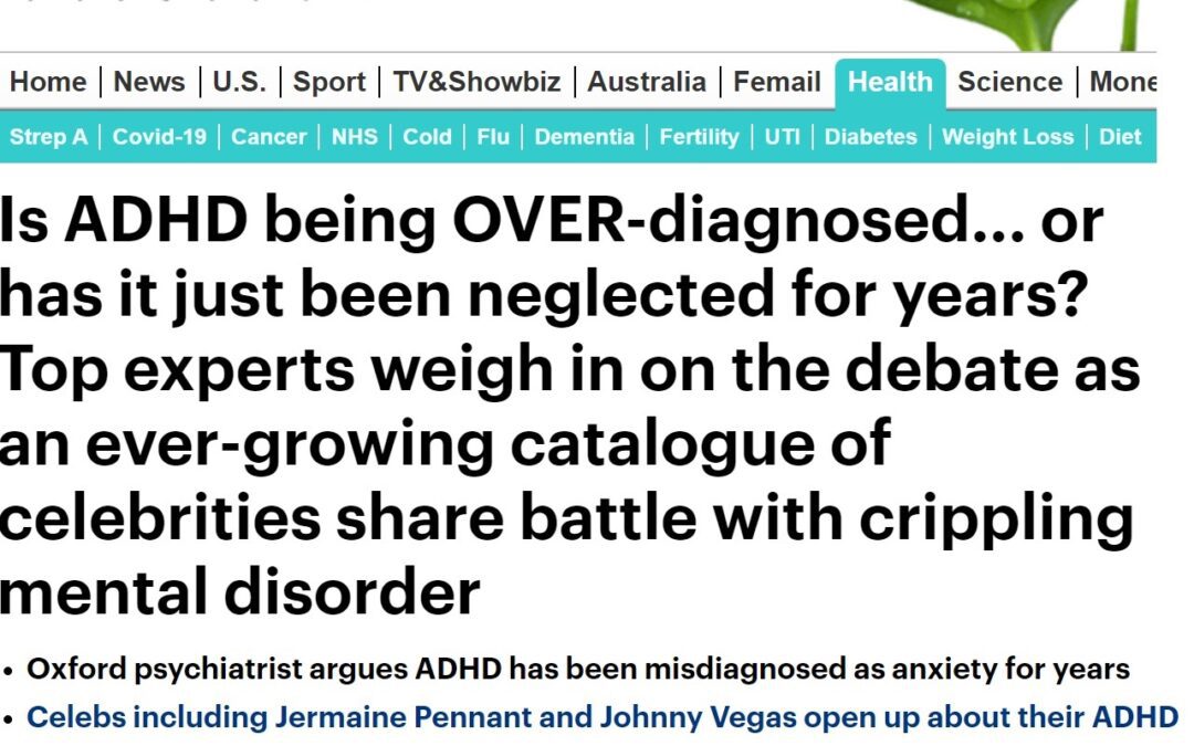 Daily Mail “Is ADHD being OVER-diagnosed… or has it just been neglected for years? Top experts weigh in on the debate as an ever-growing catalogue of celebrities share battle with crippling mental disorder”