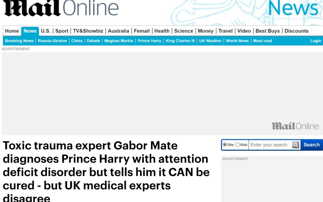 Daily Mail “Toxic trauma expert Gabor Mate diagnoses Prince Harry with attention deficit disorder but tells him it CAN be cured – but UK medical experts disagree”