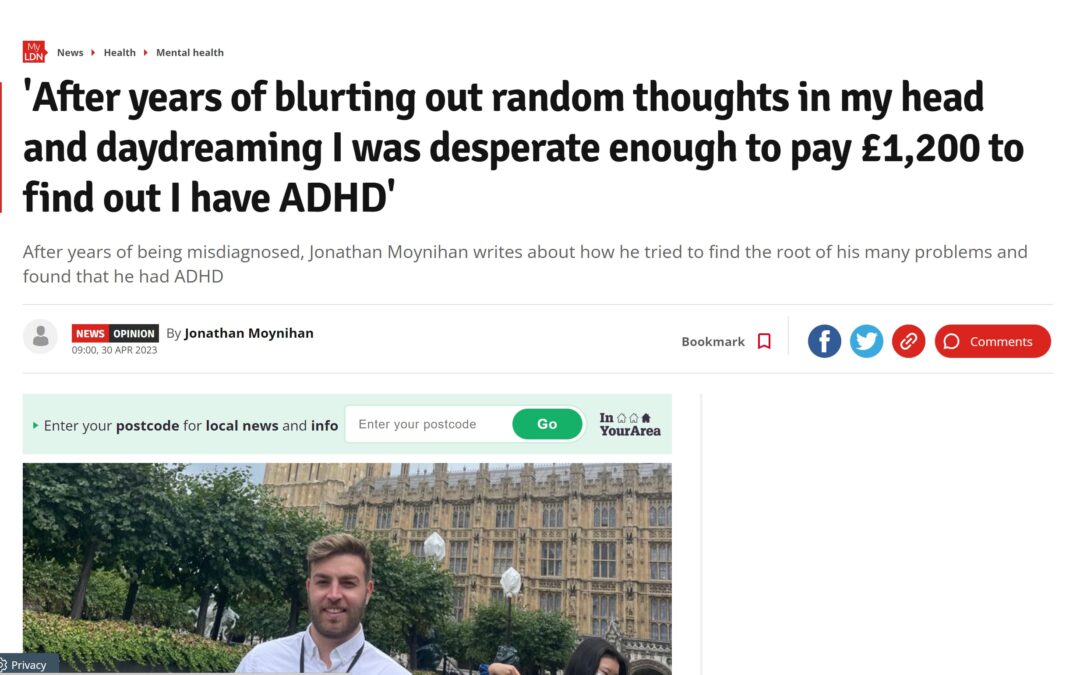 My London News “‘After years of blurting out random thoughts in my head and daydreaming I was desperate enough to pay £1,200 to find out I have ADHD”